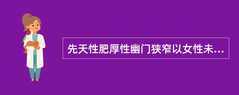 先天性肥厚性幽门狭窄以女性未成熟儿多见。()