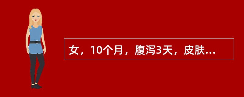 女，10个月，腹泻3天，皮肤弹性差，四肢稍凉，尿量明显减少，测HC0312mmo