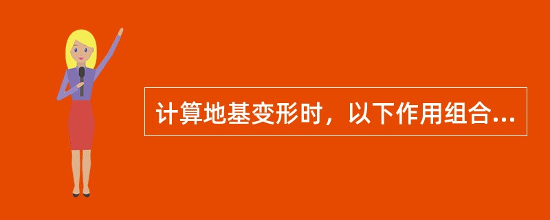 计算地基变形时，以下作用组合的取法（）符合《建筑地基基础设计规范》（GB5000