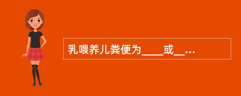 乳喂养儿粪便为____或____，呈酸性反应。人工喂养儿粪便为____或____