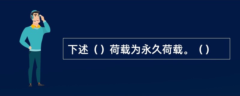 下述（）荷载为永久荷载。（）