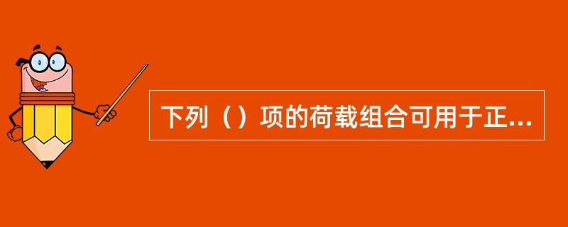 下列（）项的荷载组合可用于正常使用极限状态设计。（）