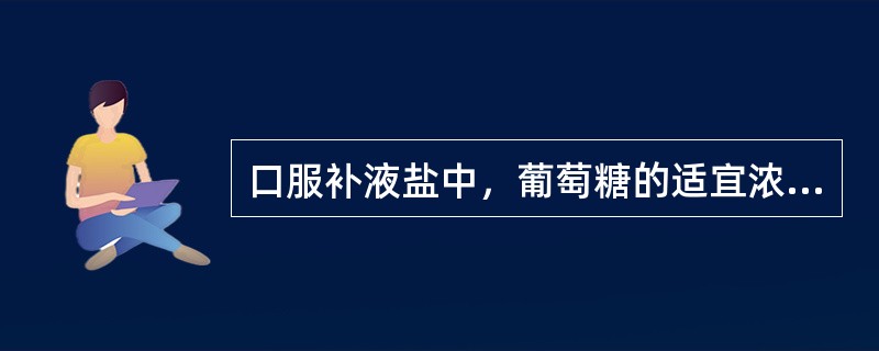 口服补液盐中，葡萄糖的适宜浓度及主要作用分别是()