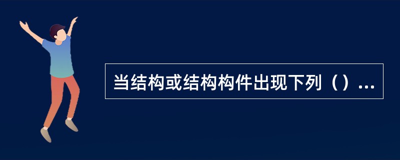 当结构或结构构件出现下列（）时，应认为超过了承载能力极限状态。（）