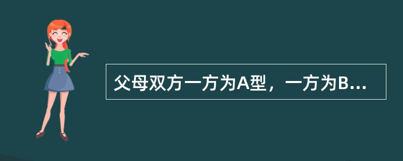 父母双方一方为A型，一方为B型，其子女可能的血型为：（）