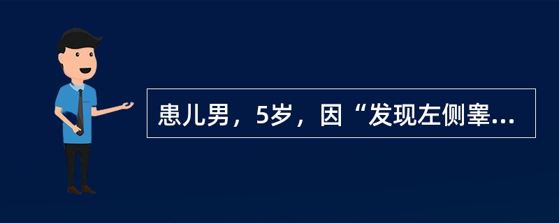 患儿男，5岁，因“发现左侧睾丸无痛性肿大1个月”来诊。阴囊超声：左侧睾丸肿大，内