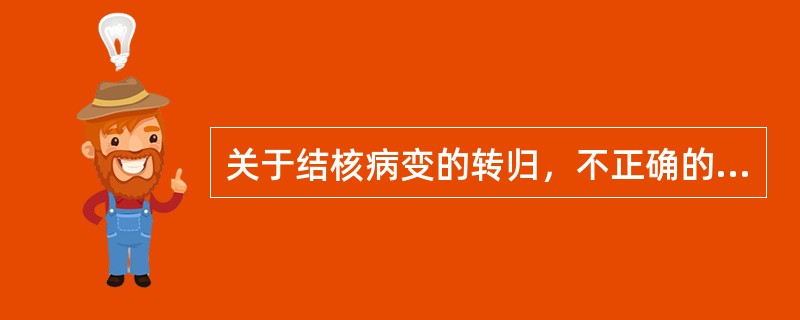 关于结核病变的转归，不正确的是（）。