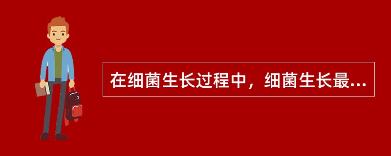 在细菌生长过程中，细菌生长最快，生物学性状最典型的阶段是（）