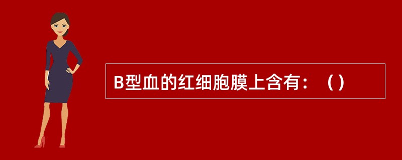 B型血的红细胞膜上含有：（）