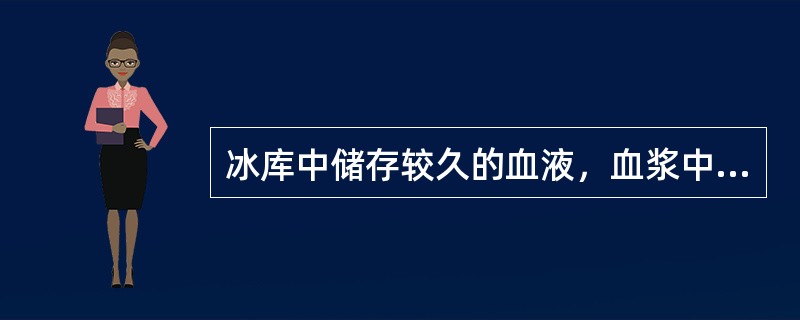 冰库中储存较久的血液，血浆中哪种离子浓度较高？（）