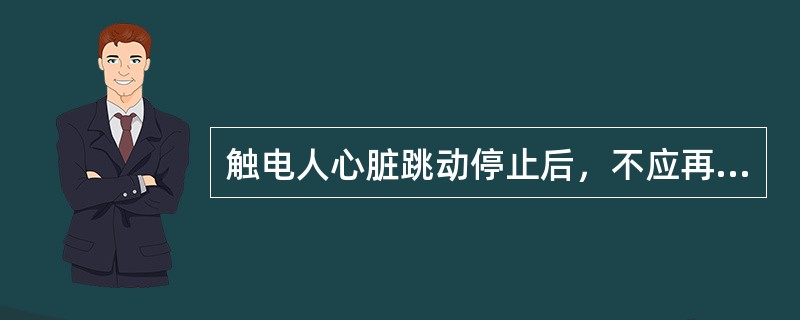 触电人心脏跳动停止后，不应再采胸外挤压方法进行抢救