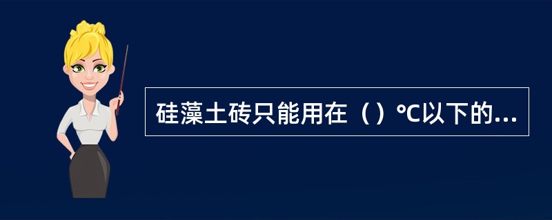 硅藻土砖只能用在（）℃以下的隔热部分。