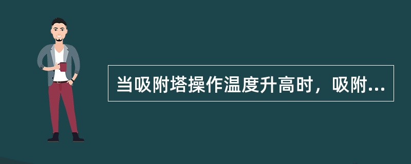 当吸附塔操作温度升高时，吸附速率下降。（）