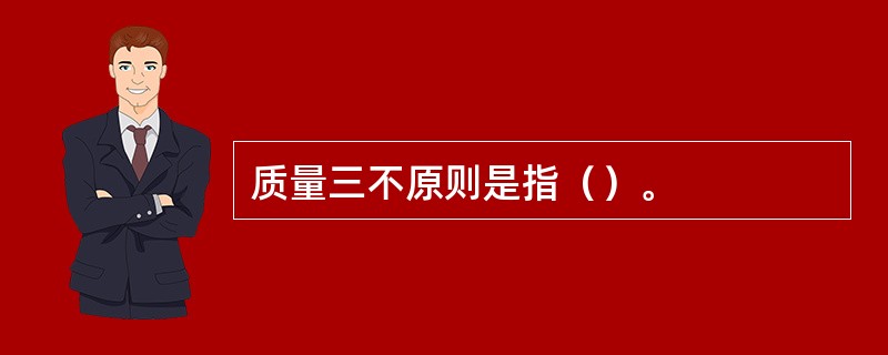 质量三不原则是指（）。