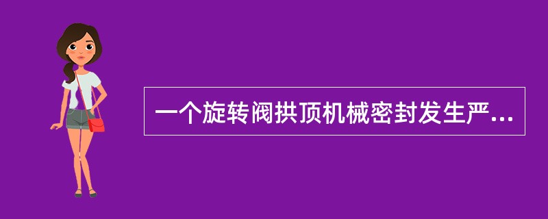 一个旋转阀拱顶机械密封发生严重泄漏且已发生火灾时，除了另一个旋转阀离座和报警外，