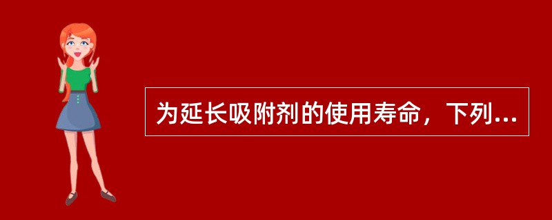 为延长吸附剂的使用寿命，下列采取的措施错误的是（）。