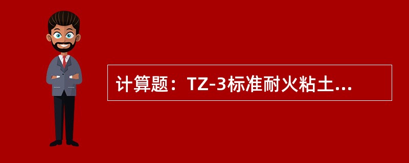 计算题：TZ-3标准耐火粘土砖（230×114×65mm