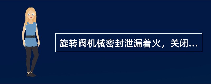 旋转阀机械密封泄漏着火，关闭其拱顶平衡阀应选择在（）。