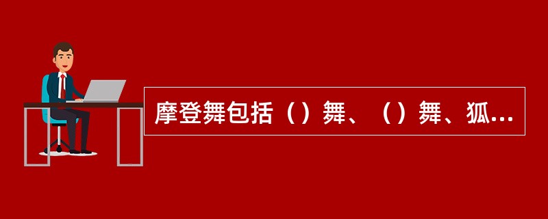 摩登舞包括（）舞、（）舞、狐步舞、快步舞、维也纳华尔兹等五个舞种。