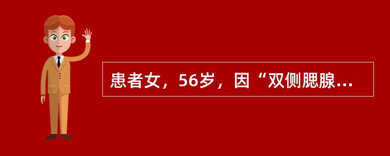 患者女，56岁，因“双侧腮腺无痛性、逐渐肿大2年”来诊。查体：双侧腮腺弥漫性肿大