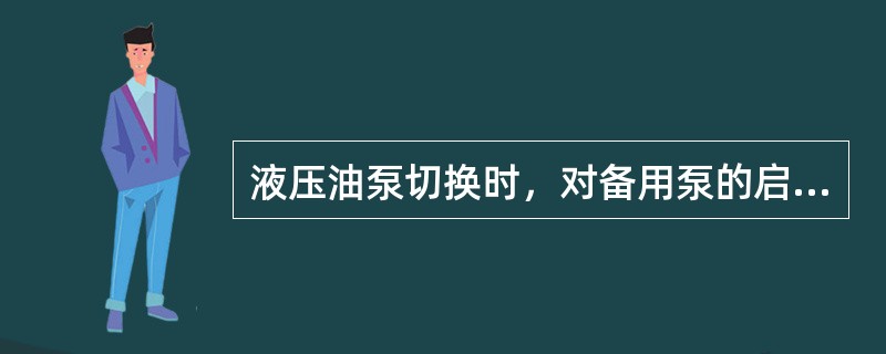 液压油泵切换时，对备用泵的启动只要其遵循齿轮泵的启动规程，没有其它要求。（）