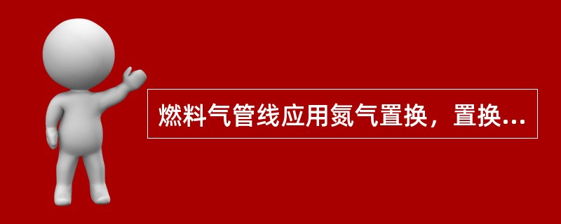 燃料气管线应用氮气置换，置换合格时氧含量指标应小于（）。