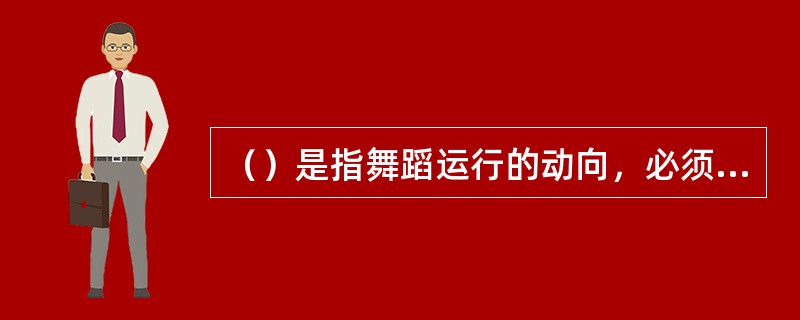 （）是指舞蹈运行的动向，必须沿逆时针方向围绕着舞池中央作连续发展式运动。