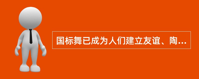 国标舞已成为人们建立友谊、陶冶情操、锻炼身体的极好形式。同时又兼有娱乐和体育竞技