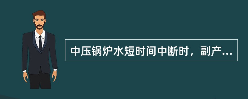 中压锅炉水短时间中断时，副产中压蒸汽的二甲苯塔应（）。