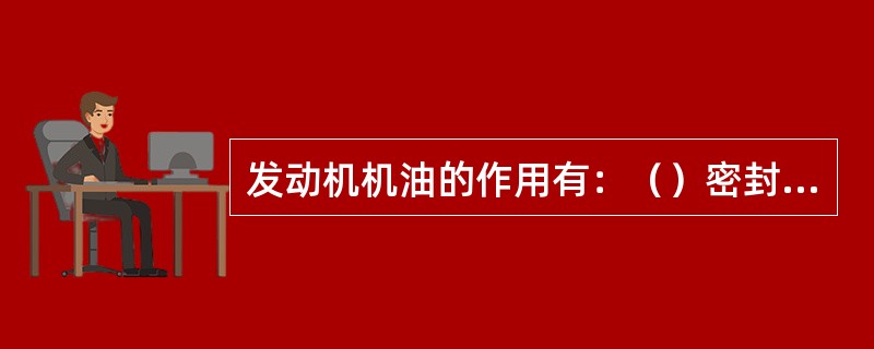 发动机机油的作用有：（）密封作用、防锈作用、防止腐蚀作用、消除冲击载荷作用。