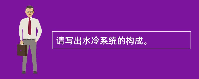 请写出水冷系统的构成。