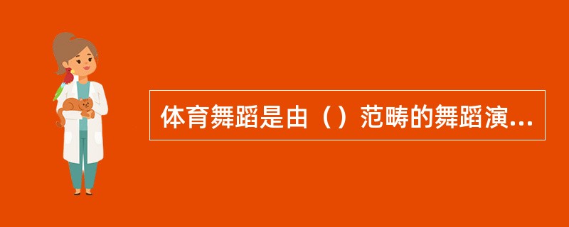 体育舞蹈是由（）范畴的舞蹈演变而来的体育项目。