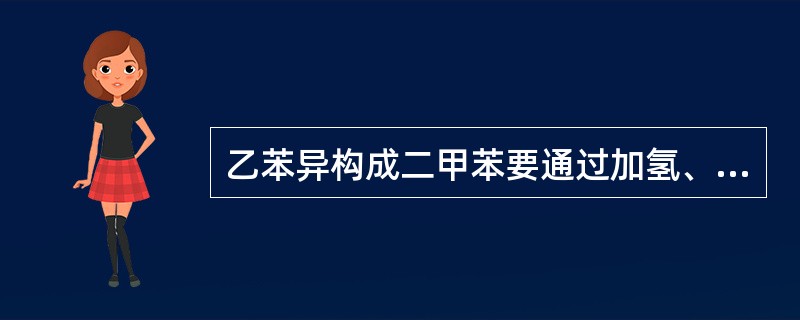乙苯异构成二甲苯要通过加氢、脱氢反应，这正是异构化催化剂金属功能的体现。（）