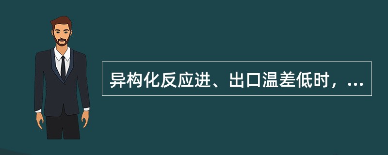 异构化反应进、出口温差低时，应该提高异构化反应的空速。（）