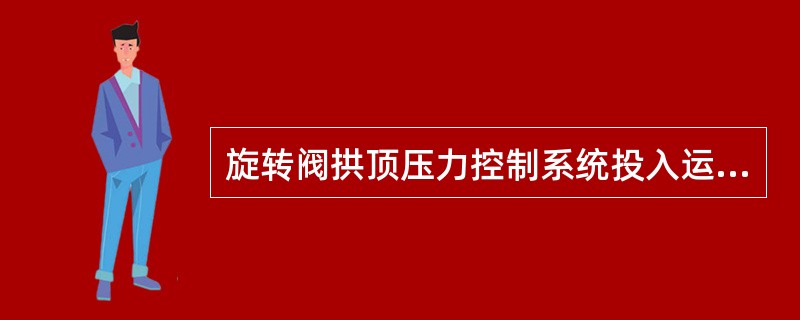 旋转阀拱顶压力控制系统投入运行时，拱顶压力设定值应（）。