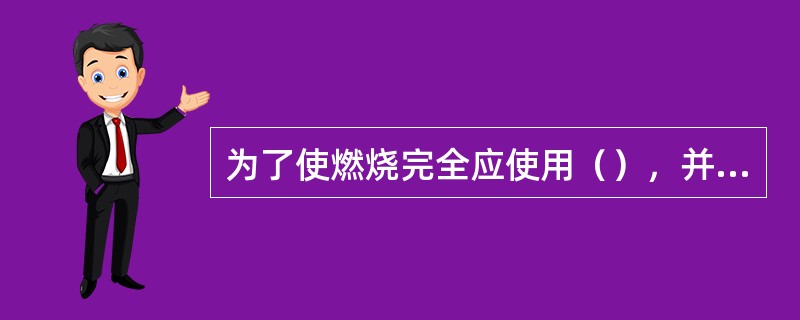 为了使燃烧完全应使用（），并保证点火可靠，燃料汽化，各缸分配均匀和改善混合气在燃