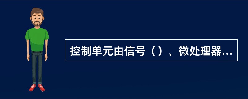 控制单元由信号（）、微处理器和输出控制三部分组成。