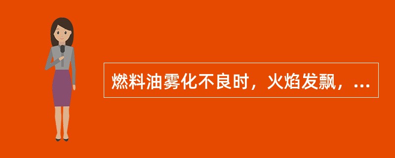 燃料油雾化不良时，火焰发飘，软而无力，火焰根部呈深黑色。（）