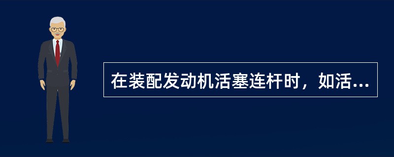 在装配发动机活塞连杆时，如活塞顶部箭头指向右端，则连杆装配时，其连杆油孔要求（）