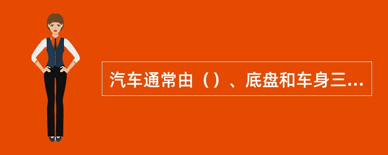 汽车通常由（）、底盘和车身三大部分组成。
