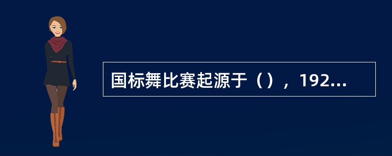 国标舞比赛起源于（），1929年成立的“舞会舞蹈委员会”制定了比赛规则，每年举行
