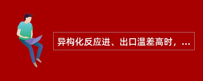 异构化反应进、出口温差高时，应该降低异构化反应加热炉的燃料气消耗量。（）