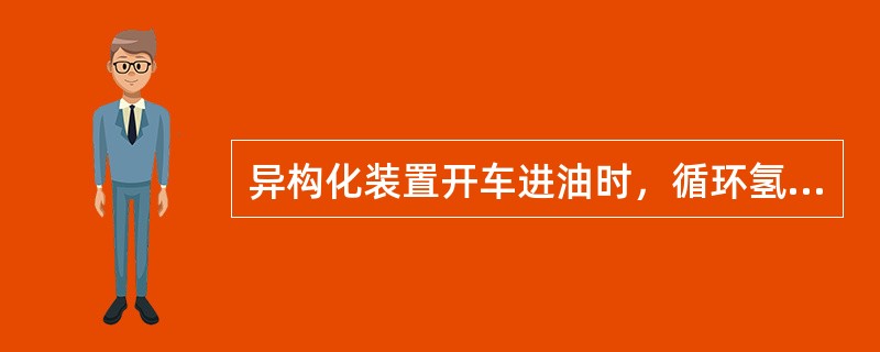 异构化装置开车进油时，循环氢纯度越高越好。（）
