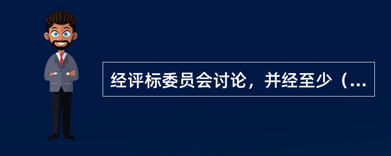 经评标委员会讨论，并经至少（）以上委员同意，提出需投标人澄清的问题，以书面形式送