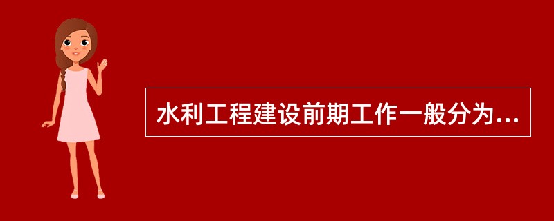 水利工程建设前期工作一般分为（）。