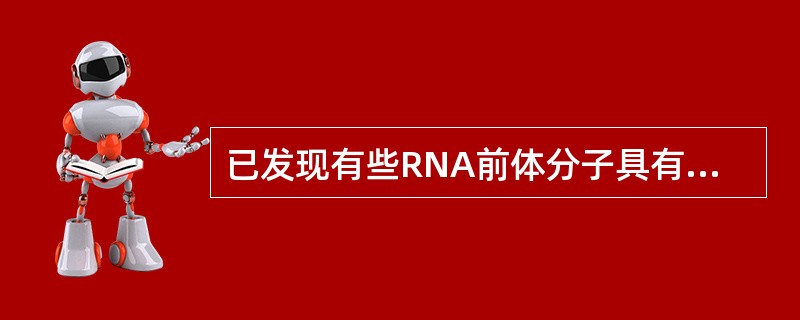 已发现有些RNA前体分子具有催化活性，可以准确的自我剪接，被称为核糖酶或核酶。