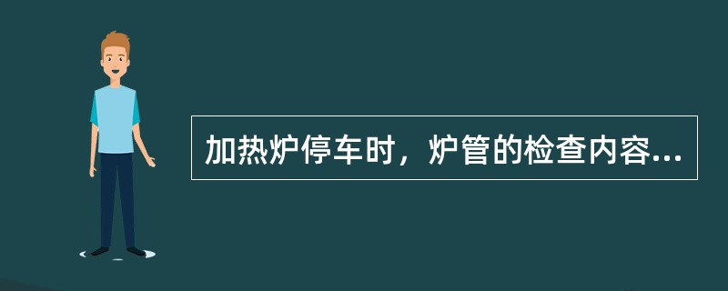 加热炉停车时，炉管的检查内容是（）。