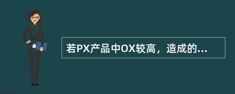 若PX产品中OX较高，造成的因素是（）。