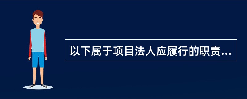 以下属于项目法人应履行的职责是（）。