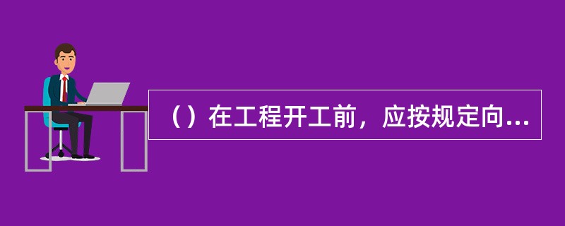 （）在工程开工前，应按规定向水利工程质量监督机构办理工程质量监督手续。